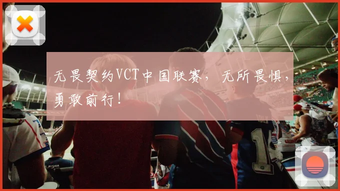 无畏契约VCT中国联赛,无所畏惧,勇敢前行!