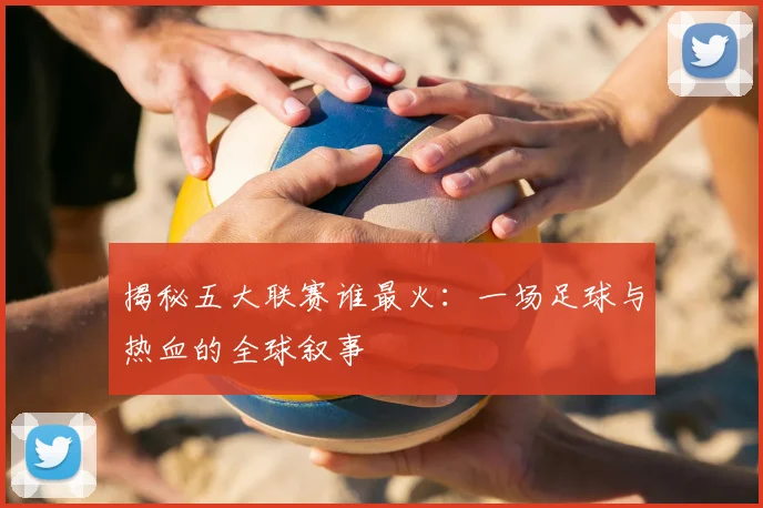 揭秘五大联赛谁最火:一场足球与热血的全球叙事