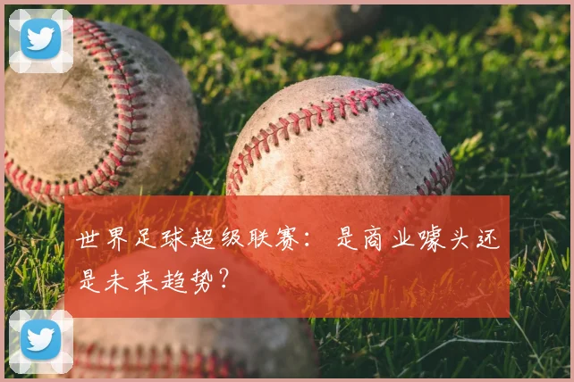 世界足球超级联赛：是商业噱头还是未来趋势？