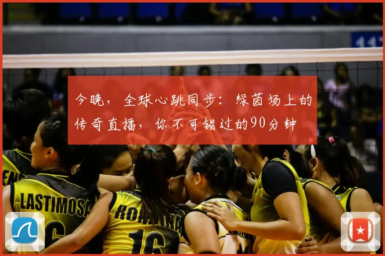 今晚,全球心跳同步:绿茵场上的传奇直播,你不可错过的90分钟