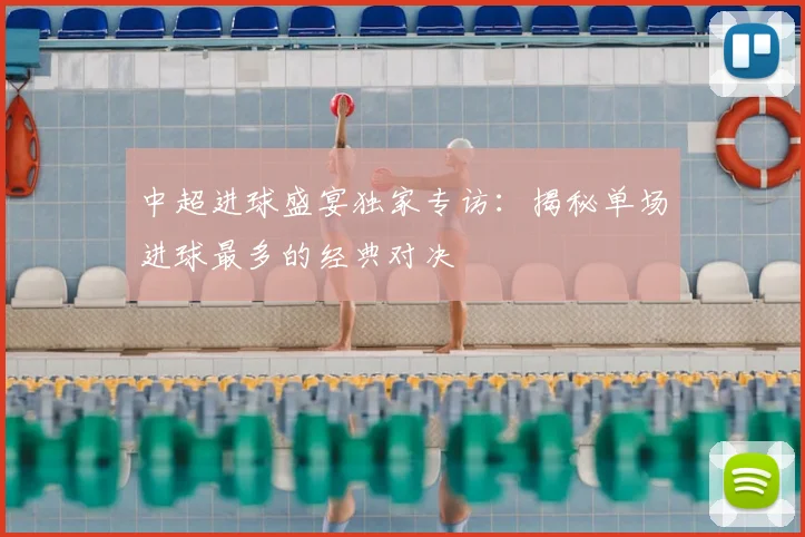 中超进球盛宴独家专访:揭秘单场进球最多的经典对决