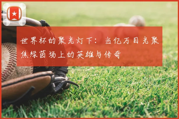 世界杯的聚光灯下：当亿万目光聚焦绿茵场上的英雄与传奇