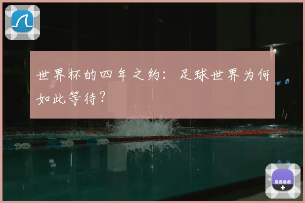 世界杯的四年之约:足球世界为何如此等待?