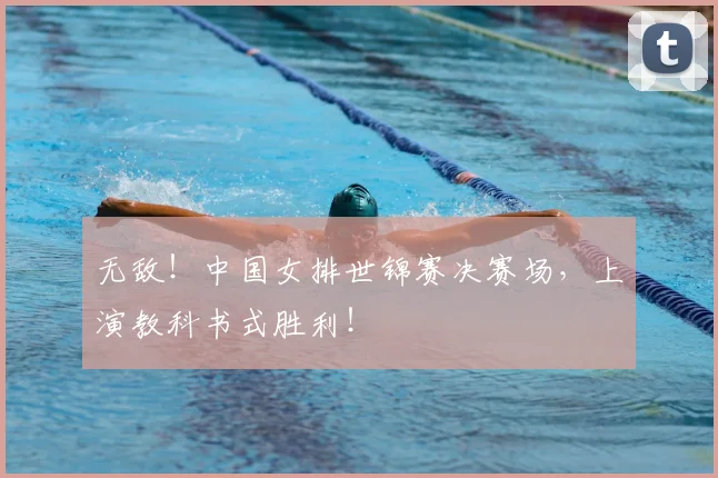 无敌!中国女排世锦赛决赛场,上演教科书式胜利!